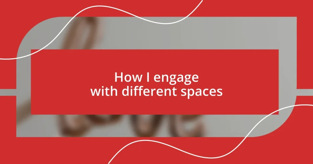 How I engage with different spaces