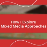 How I Explore Mixed Media Approaches