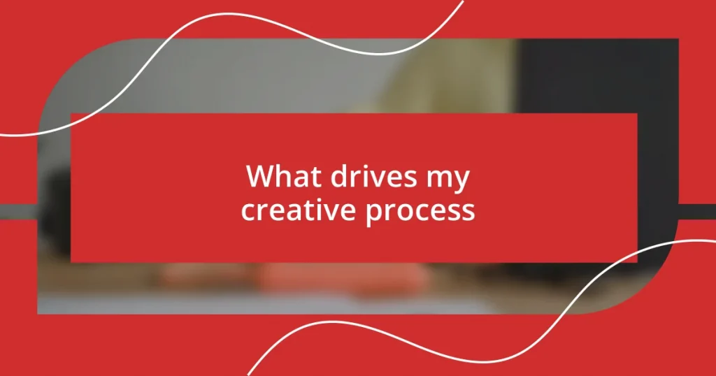 What drives my creative process