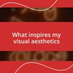 What inspires my visual aesthetics