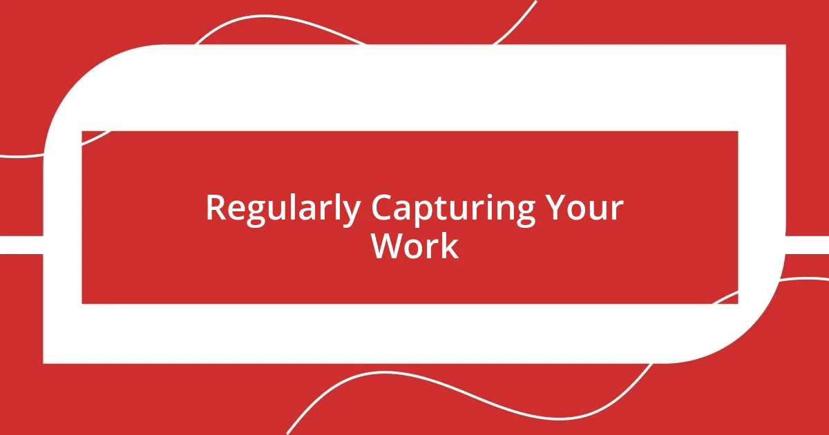 Regularly Capturing Your Work