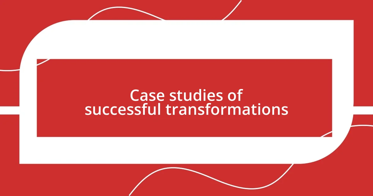 Case studies of successful transformations