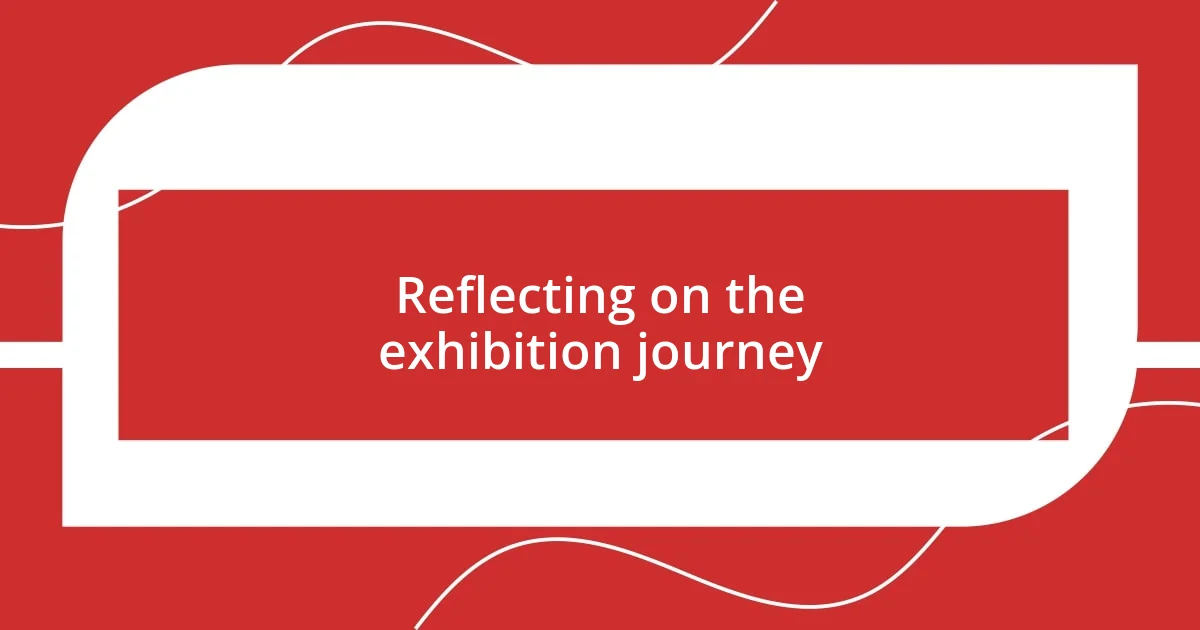 Reflecting on the exhibition journey