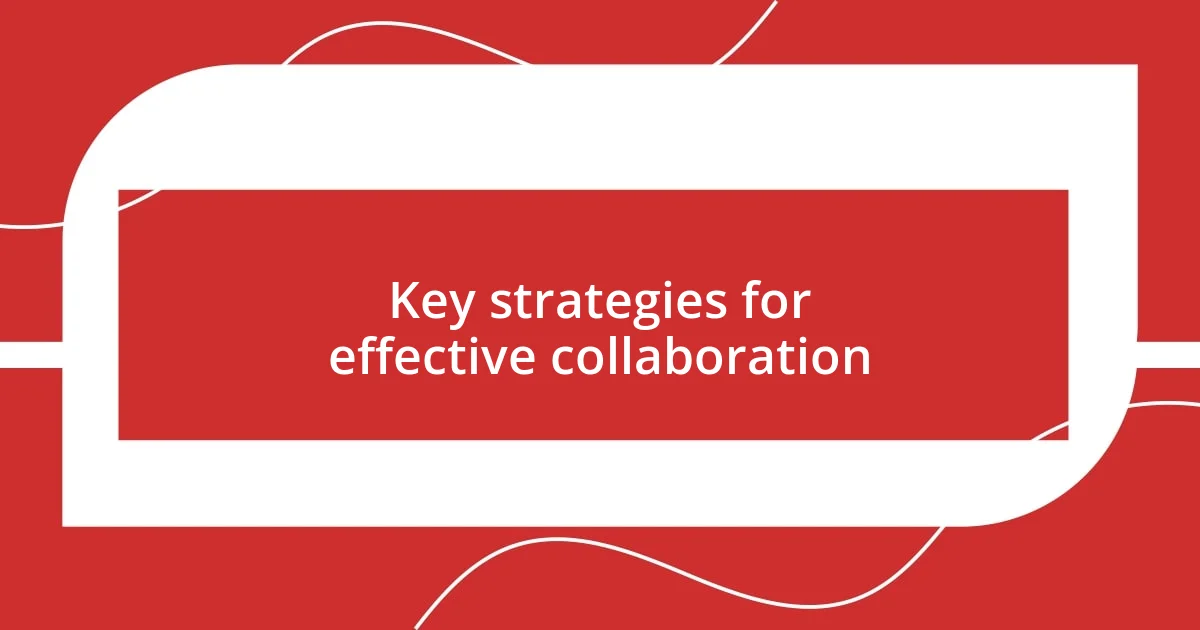 Key strategies for effective collaboration